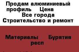 Продам алюминиевый профиль  › Цена ­ 100 - Все города Строительство и ремонт » Материалы   . Бурятия респ.